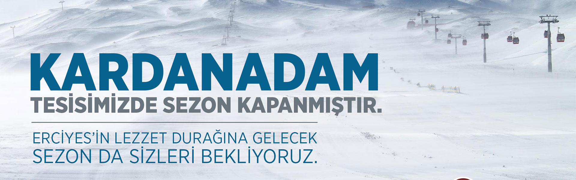 ‪KARDANADAM TESİSİMİZDE SEZON KAPANMIŞTIR. ERCİYES’İN LEZZET DURAĞINA GELECEK SEZON DA SİZLERİ BEKLİYORUZ.